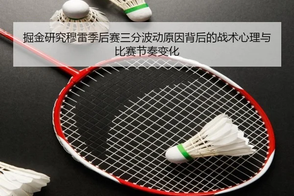掘金研究穆雷季后赛三分波动原因背后的战术心理与比赛节奏变化