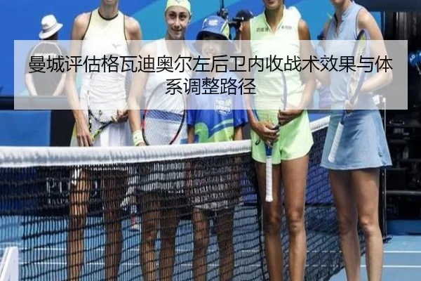 曼城评估格瓦迪奥尔左后卫内收战术效果与体系调整路径