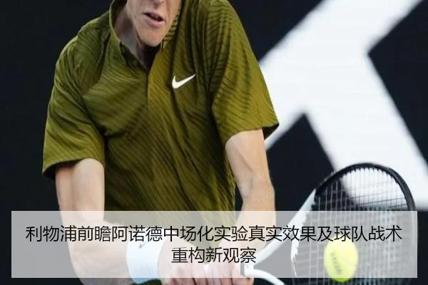 利物浦前瞻阿诺德中场化实验真实效果及球队战术重构新观察