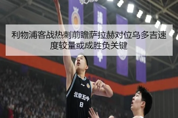 利物浦客战热刺前瞻萨拉赫对位乌多吉速度较量或成胜负关键