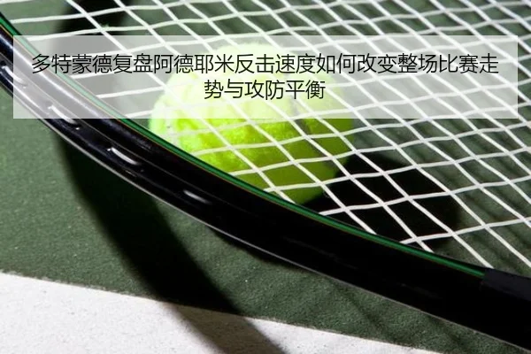 多特蒙德复盘阿德耶米反击速度如何改变整场比赛走势与攻防平衡