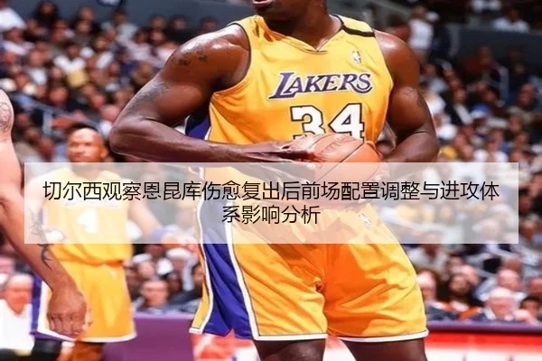 切尔西观察恩昆库伤愈复出后前场配置调整与进攻体系影响分析