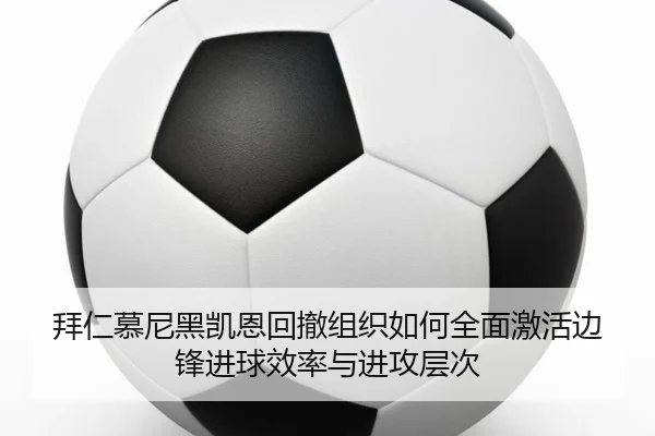 拜仁慕尼黑凯恩回撤组织如何全面激活边锋进球效率与进攻层次