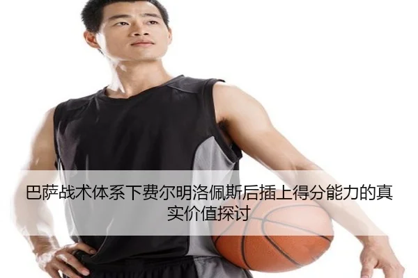 巴萨战术体系下费尔明洛佩斯后插上得分能力的真实价值探讨