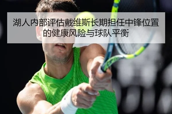 湖人内部评估戴维斯长期担任中锋位置的健康风险与球队平衡