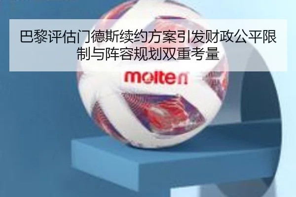 巴黎评估门德斯续约方案引发财政公平限制与阵容规划双重考量