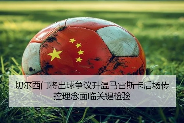 切尔西门将出球争议升温马雷斯卡后场传控理念面临关键检验