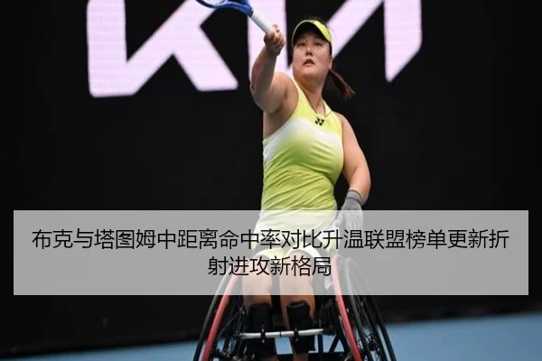 布克与塔图姆中距离命中率对比升温联盟榜单更新折射进攻新格局