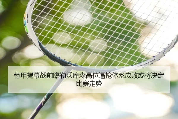 德甲揭幕战前瞻勒沃库森高位逼抢体系成败或将决定比赛走势