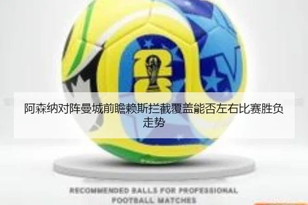 阿森纳对阵曼城前瞻赖斯拦截覆盖能否左右比赛胜负走势